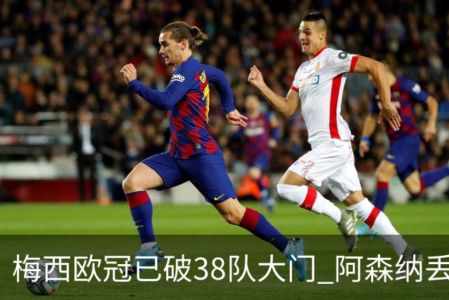 梅西欧冠已破38队大门 阿森纳丢9球成最大牺牲品